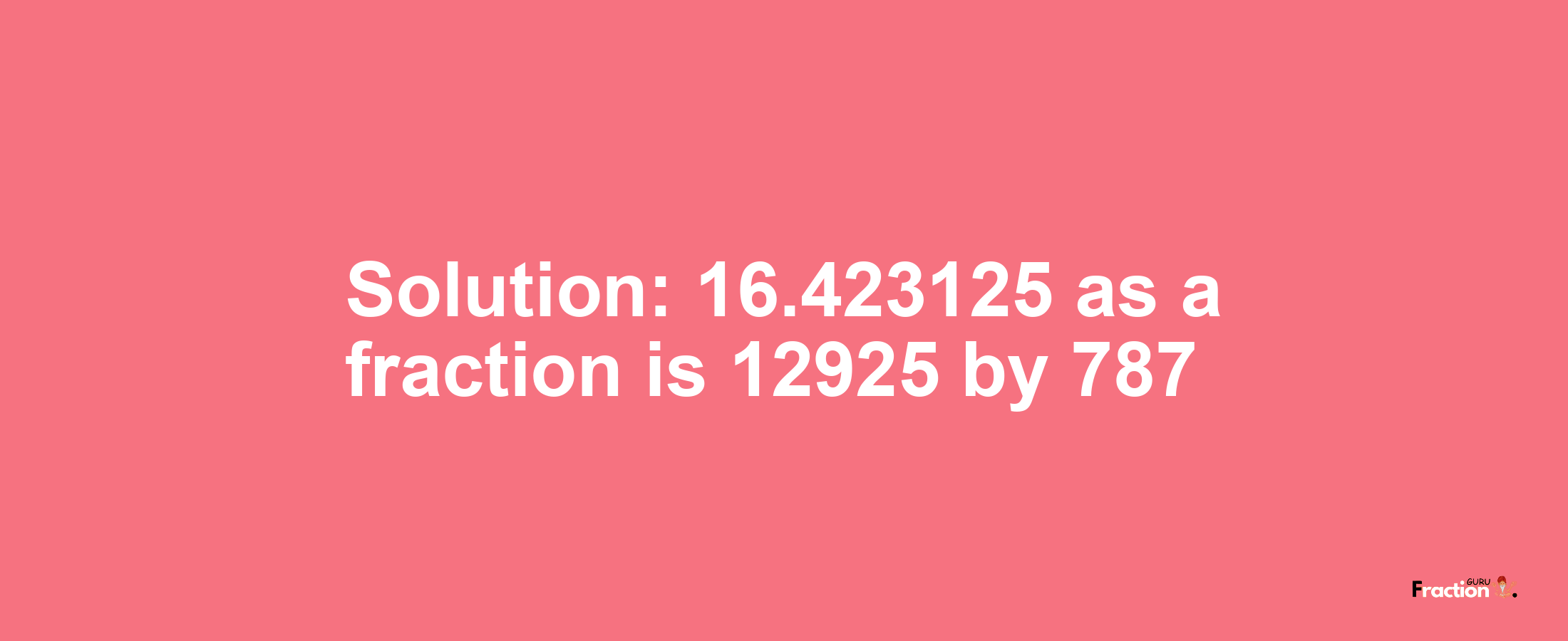 Solution:16.423125 as a fraction is 12925/787